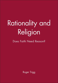 Title: Rationality and Religion: Does Faith Need Reason? / Edition 1, Author: Roger Trigg