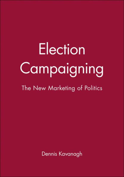 Election Campaigning: The New Marketing of Politics / Edition 1