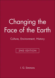 Title: Changing the Face of the Earth: Culture, Environment, History / Edition 2, Author: I. G. Simmons