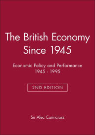 Title: The British Economy Since 1945: Economic Policy and Performance 1945 - 1995 / Edition 2, Author: Alec Cairncross
