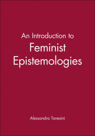 Title: An Introduction to Feminist Epistemologies / Edition 1, Author: Alessandra Tanesini