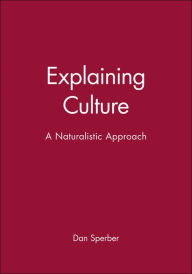 Title: Explaining Culture: A Naturalistic Approach / Edition 1, Author: Dan Sperber