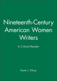 Title: Nineteenth-Century American Women Writers: A Critical Reader / Edition 1, Author: Karen L. Kilcup