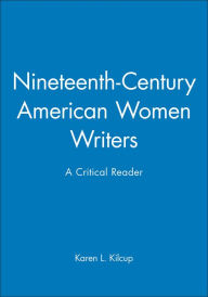 Title: Nineteenth-Century American Women Writers: A Critical Reader / Edition 1, Author: Karen L. Kilcup