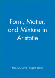 Title: Form, Matter, and Mixture in Aristotle / Edition 1, Author: Frank A. Lewis