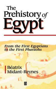 Title: The Prehistory of Egypt: From the First Egyptians to the First Pharaohs / Edition 1, Author: Beatrix Midant-Reynes