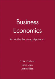 Title: Business Economics: An Active Learning Approach / Edition 1, Author: E. W. Orchard