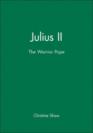 Title: Julius II: The Warrior Pope / Edition 1, Author: Christine Shaw