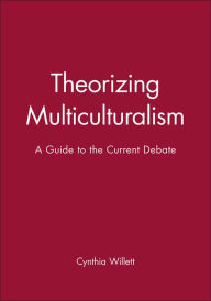 Title: Theorizing Multiculturalism: A Guide to the Current Debate / Edition 1, Author: Cynthia Willett