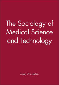 Title: The Sociology of Medical Science and Technology / Edition 1, Author: Mary Ann Elston