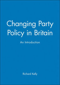 Title: Changing Party Policy in Britain: An Introduction / Edition 1, Author: Richard Kelly