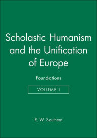 Title: Scholastic Humanism and the Unification of Europe, Volume I: Foundations / Edition 1, Author: R. W. Southern