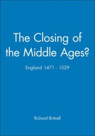 Title: The Closing of the Middle Ages?: England 1471 - 1529 / Edition 1, Author: Richard Britnell