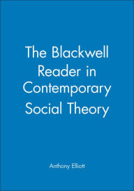 Title: The Blackwell Reader in Contemporary Social Theory / Edition 1, Author: Anthony Elliott