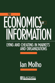 Title: The Economics of Information: Lying and Cheating in Markets and Organizations / Edition 1, Author: Ian Molho