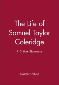 Title: The Life of Samuel Taylor Coleridge: A Critical Biography / Edition 1, Author: Rosemary Ashton
