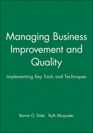 Title: Managing Business Improvement and Quality: Implementing Key Tools and Techniques / Edition 1, Author: Barrie G. Dale