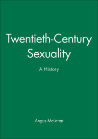 Title: Twentieth-Century Sexuality: A History / Edition 1, Author: Angus McLaren