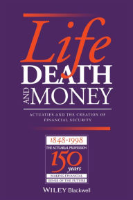 Title: Life, Death and Money: Actuaries and the Development of Social and Financial Markets / Edition 1, Author: Derek Renn