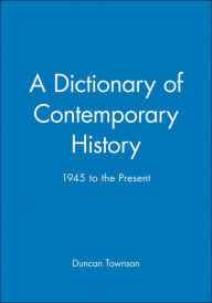 Title: A Dictionary of Contemporary History: 1945 to the Present / Edition 1, Author: Duncan Townson