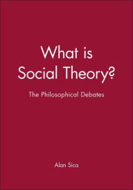 Title: What is Social Theory?: The Philosophical Debates / Edition 1, Author: Alan Sica