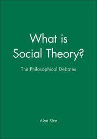 Title: What is Social Theory?: The Philosophical Debates / Edition 1, Author: Alan Sica