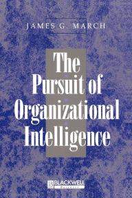 Title: The Pursuit of Organizational Intelligence: Decisions and Learning in Organizations / Edition 1, Author: James G. March