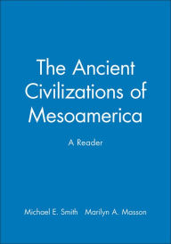 Title: The Ancient Civilizations of Mesoamerica: A Reader / Edition 1, Author: Michael E. Smith