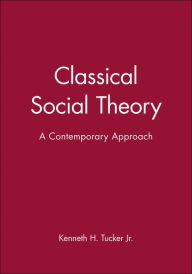 Title: Classical Social Theory: A Contemporary Approach / Edition 1, Author: Kenneth H. Tucker Jr.