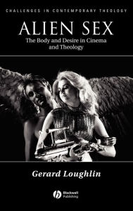 Title: Alien Sex: The Body and Desire in Cinema and Theology / Edition 1, Author: Gerard Loughlin