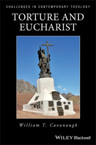 Title: Torture and Eucharist: Theology, Politics, and the Body of Christ / Edition 1, Author: William T. Cavanaugh