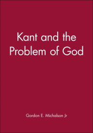 Title: Kant and the Problem of God / Edition 1, Author: Gordon E. Michalson Jr