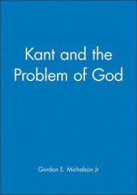 Title: Kant and the Problem of God / Edition 1, Author: Gordon E. Michalson Jr