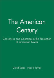 Title: The American Century: Consensus and Coercion in the Projection of American Power / Edition 1, Author: David Slater