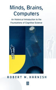 Title: Minds, Brains, Computers: An Historical Introduction to the Foundations of Cognitive Science / Edition 1, Author: Robert Cummins