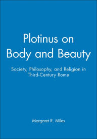 Title: Plotinus on Body and Beauty: Society, Philosophy, and Religion in Third-Century Rome / Edition 1, Author: Margaret R. Miles