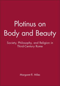 Title: Plotinus on Body and Beauty: Society, Philosophy, and Religion in Third-Century Rome / Edition 1, Author: Margaret R. Miles