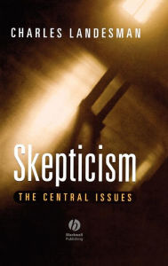 Title: Skepticism: The Central Issues / Edition 1, Author: Charles Landesman