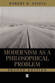 Title: Modernism as a Philosophical Problem: On the Dissatisfactions of European High Culture / Edition 2, Author: Robert B. Pippin