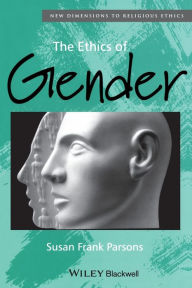 Title: The Ethics of Gender: New Dimensions to Religious Ethics / Edition 1, Author: Susan F. Parsons