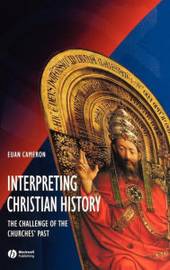 Title: Interpreting Christian History: The Challenge of the Churches' Past / Edition 1, Author: Euan Cameron