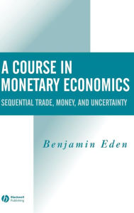 Title: A Course in Monetary Economics: Sequential Trade, Money, and Uncertainty / Edition 1, Author: Benjamin Eden