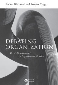 Title: Debating Organization: Point-Counterpoint in Organization Studies / Edition 1, Author: Robert Westwood