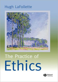 Title: The Practice of Ethics / Edition 1, Author: Hugh LaFollette