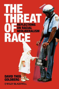 Title: The Threat of Race: Reflections on Racial Neoliberalism / Edition 1, Author: David Theo Goldberg