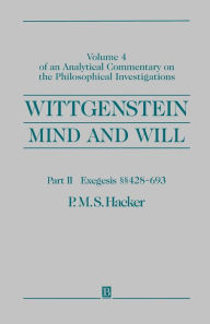 Title: Wittgenstein, Part II: Exegesis §§428-693: Mind and Will: Volume 4 of an Analytical Commentary on the Philosophical Investigations / Edition 1, Author: P. M. S. Hacker