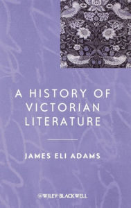 Title: A History of Victorian Literature / Edition 1, Author: James Eli Adams