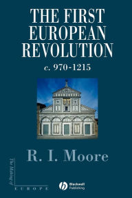 Title: The First European Revolution: 970-1215 / Edition 1, Author: Robert I. Moore