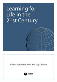 Title: Learning for Life in the 21st Century: Sociocultural Perspectives on the Future of Education / Edition 1, Author: Gordon Wells