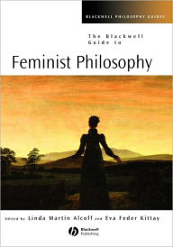 Title: The Blackwell Guide to Feminist Philosophy / Edition 1, Author: Eva Feder Kittay